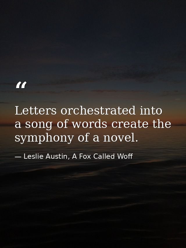 Letters orchestrated into a song of words create the symphony of a novel. — Leslie Austin, A Fox Called Woff