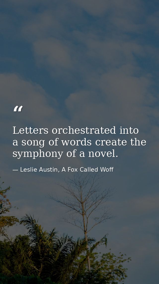 Letters orchestrated into a song of words create the symphony of a novel. — Leslie Austin, A Fox Called Woff