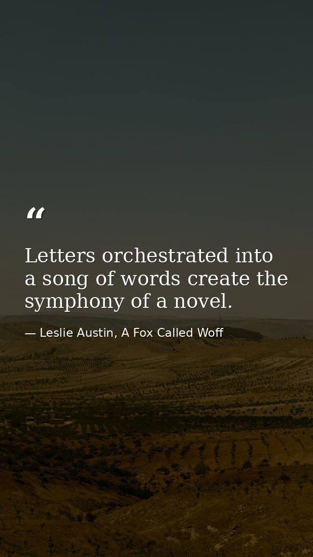 Letters orchestrated into a song of words create the symphony of a novel. — Leslie Austin, A Fox Called Woff