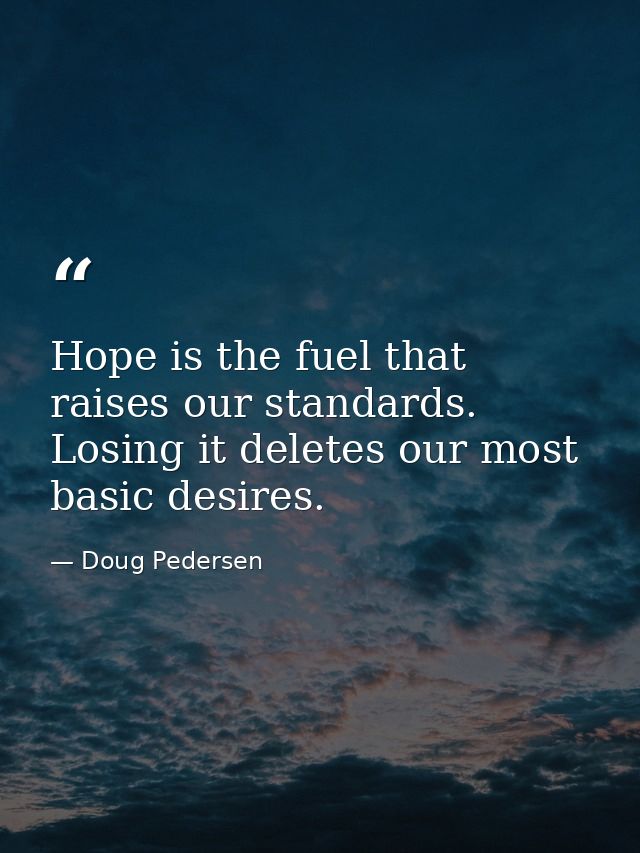 Hope is the fuel that raises our standards. Losing it deletes our most basic desires. — Doug Pedersen