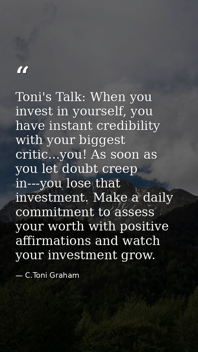 Toni's Talk: When you invest in yourself, you have instant credibility with your biggest critic...you! As soon as you le — C.Toni Graham