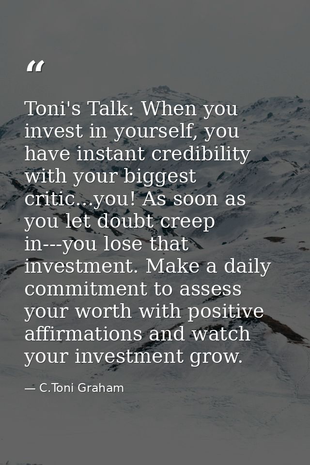 Toni's Talk: When you invest in yourself, you have instant credibility with your biggest critic...you! As soon as you le — C.Toni Graham