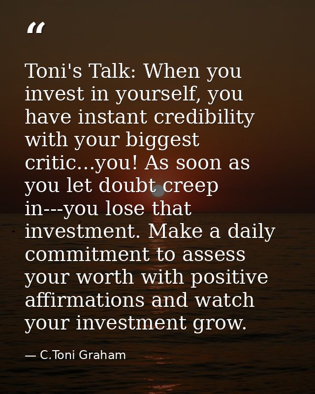 Toni's Talk: When you invest in yourself, you have instant credibility with your biggest critic...you! As soon as you le — C.Toni Graham