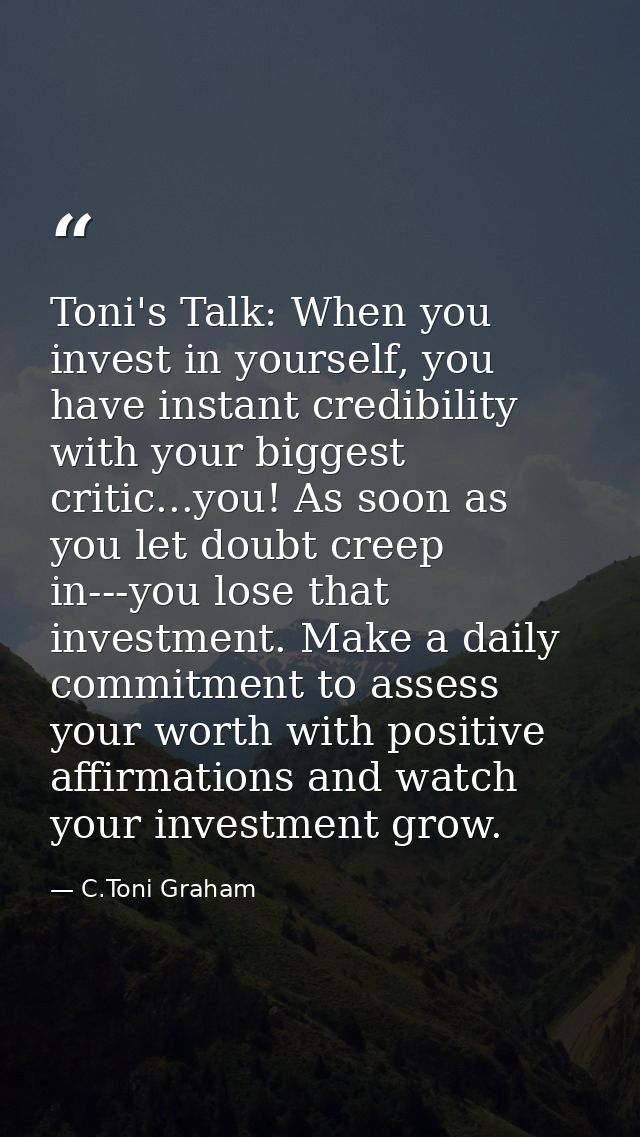 Toni's Talk: When you invest in yourself, you have instant credibility with your biggest critic...you! As soon as you le — C.Toni Graham