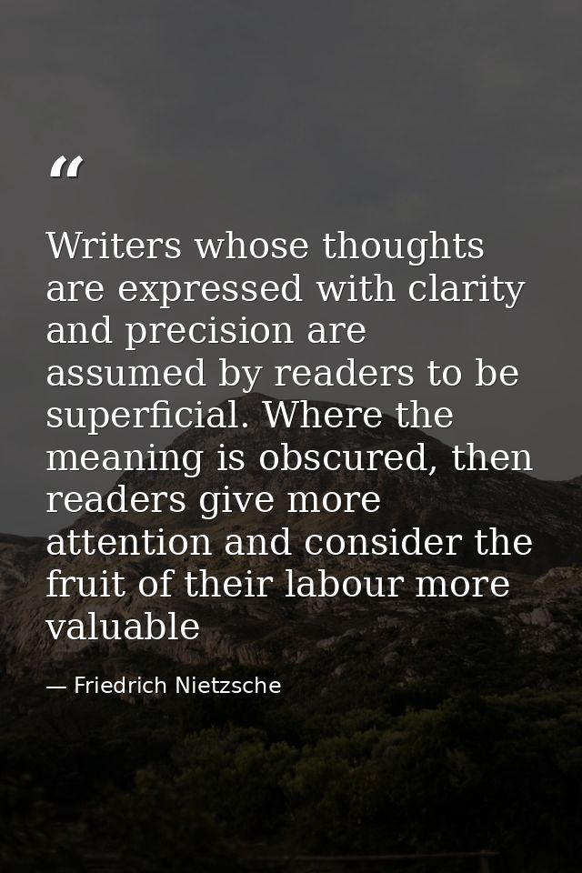 Writers whose thoughts are expressed with clarity and precision are assumed by readers to be superficial. Where the mean — Friedrich Nietzsche