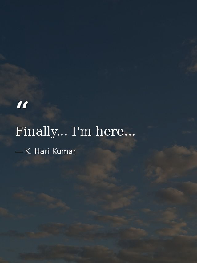 Finally... I'm here... — K. Hari Kumar