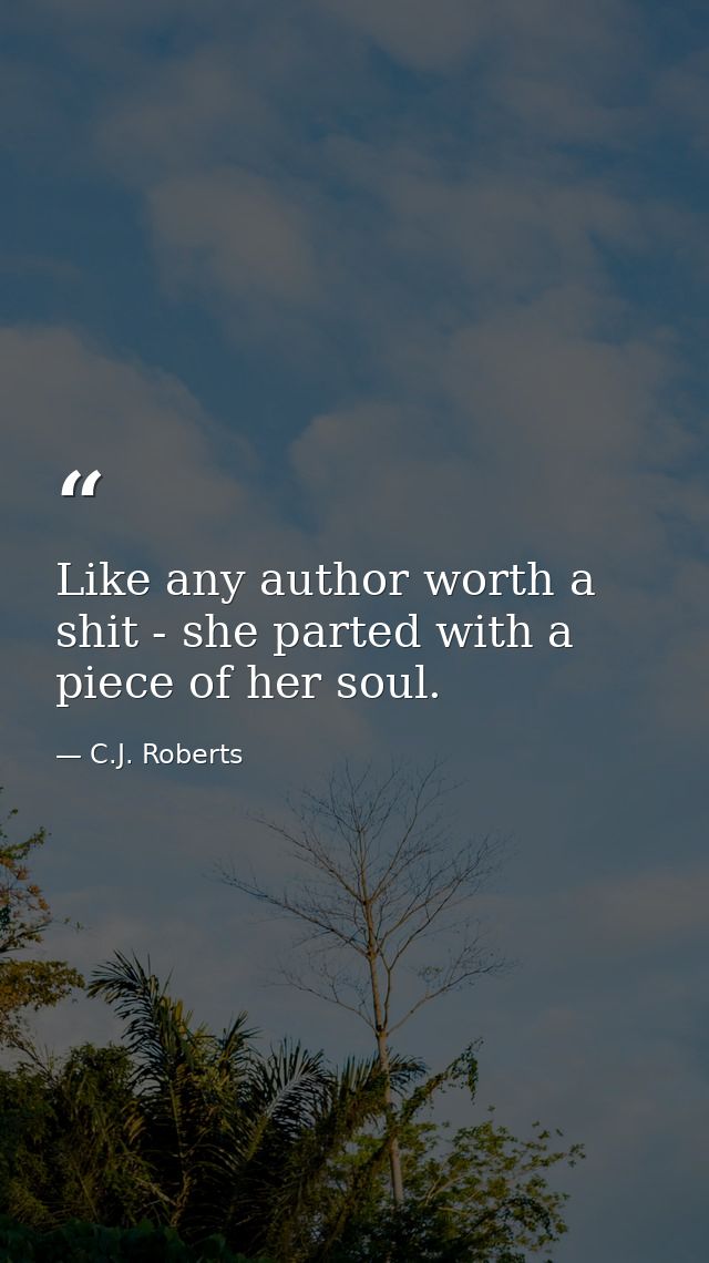 Like any author worth a shit - she parted with a piece of her soul. — C.J. Roberts