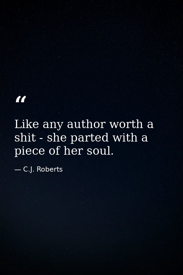 Like any author worth a shit - she parted with a piece of her soul. — C.J. Roberts