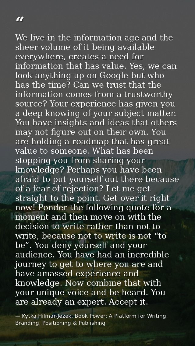 We live in the information age and the sheer volume of it being available everywhere, creates a need for information tha — Kytka Hilmar-Jezek, Book Power: A Platform for Writing, Branding, Positioning & Publishing