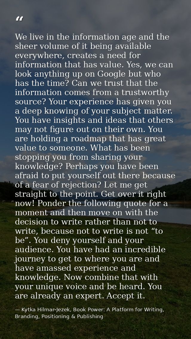 We live in the information age and the sheer volume of it being available everywhere, creates a need for information tha — Kytka Hilmar-Jezek, Book Power: A Platform for Writing, Branding, Positioning & Publishing