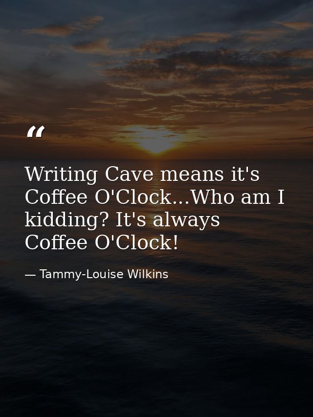 Writing Cave means it's Coffee O'Clock...Who am I kidding? It's always Coffee O'Clock! — Tammy-Louise Wilkins