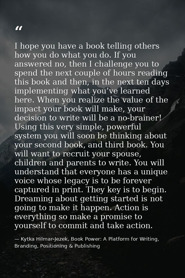 I hope you have a book telling others how you do what you do. If you answered no, then I challenge you to spend the next — Kytka Hilmar-Jezek, Book Power: A Platform for Writing, Branding, Positioning & Publishing