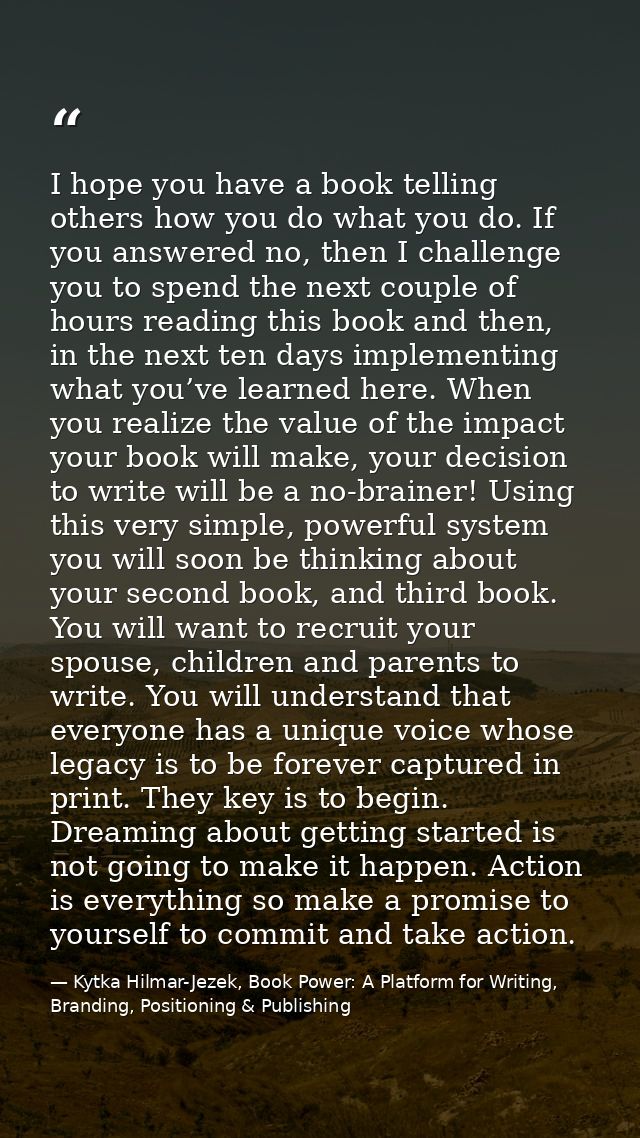 I hope you have a book telling others how you do what you do. If you answered no, then I challenge you to spend the next — Kytka Hilmar-Jezek, Book Power: A Platform for Writing, Branding, Positioning & Publishing