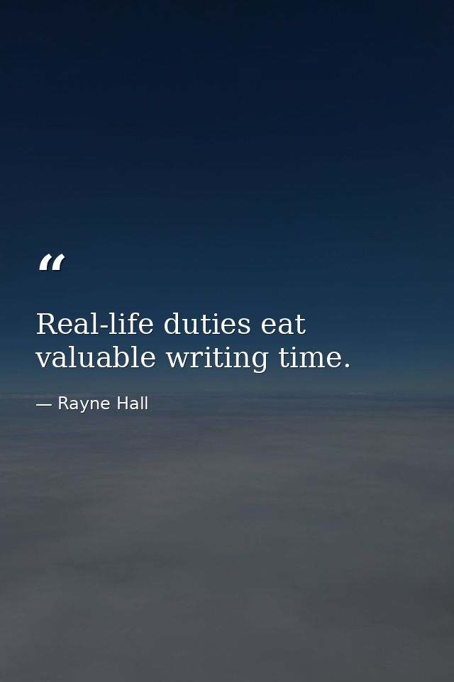 Real-life duties eat valuable writing time. — Rayne Hall