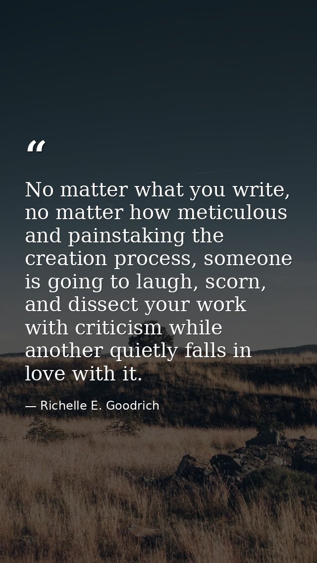 No matter what you write, no matter how meticulous and painstaking the creation process, someone is going to laugh, scor — Richelle E. Goodrich