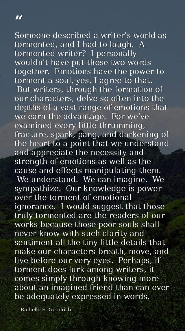 Someone described a writer's world as tormented, and I had to laugh.  A tormented writer?  I personally wouldn't have pu — Richelle E. Goodrich