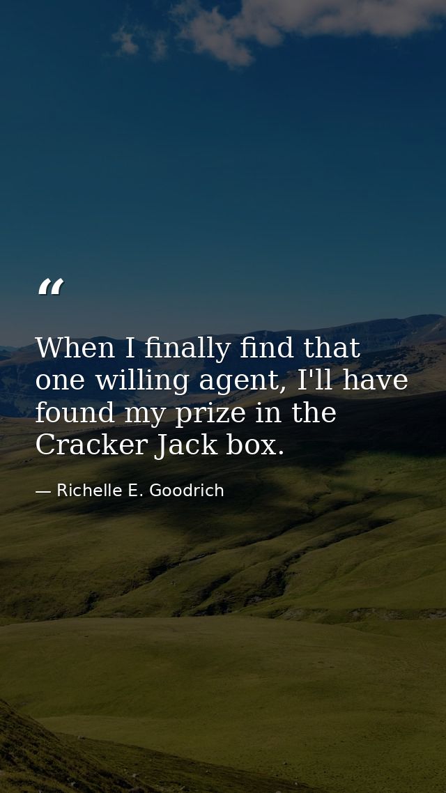 When I finally find that one willing agent, I'll have found my prize in the Cracker Jack box. — Richelle E. Goodrich
