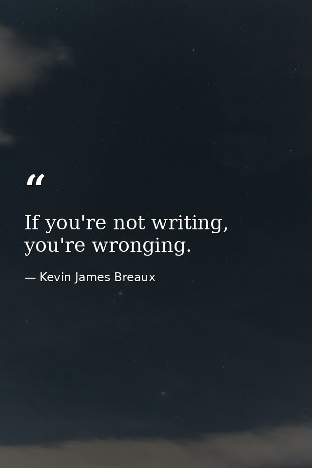 If you're not writing, you're wronging. — Kevin James Breaux