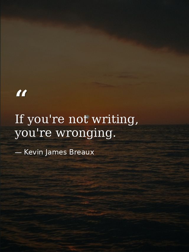 If you're not writing, you're wronging. — Kevin James Breaux