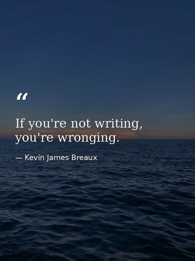 If you're not writing, you're wronging. — Kevin James Breaux