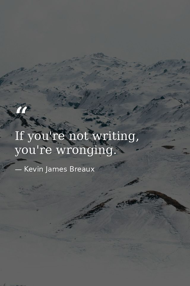 If you're not writing, you're wronging. — Kevin James Breaux