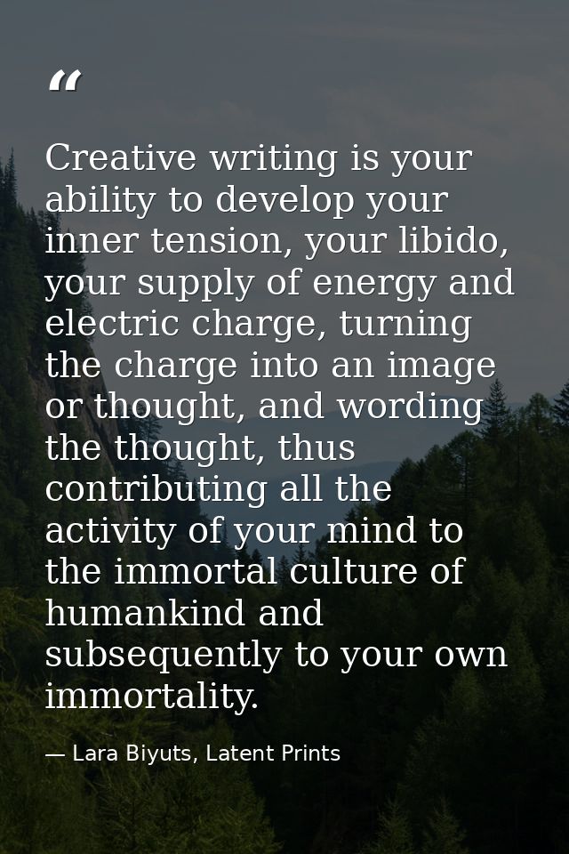 Creative writing is your ability to develop your inner tension, your libido, your supply of energy and electric charge,  — Lara Biyuts, Latent Prints