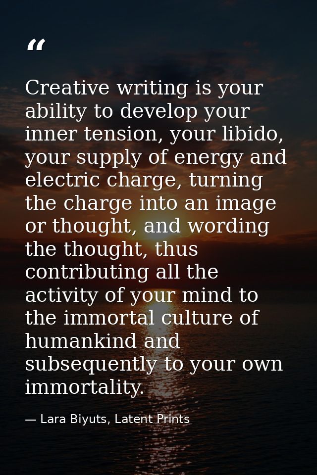 Creative writing is your ability to develop your inner tension, your libido, your supply of energy and electric charge,  — Lara Biyuts, Latent Prints