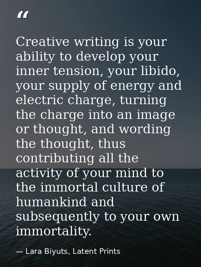 Creative writing is your ability to develop your inner tension, your libido, your supply of energy and electric charge,  — Lara Biyuts, Latent Prints