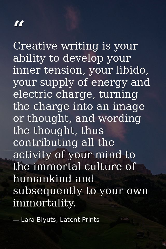 Creative writing is your ability to develop your inner tension, your libido, your supply of energy and electric charge,  — Lara Biyuts, Latent Prints