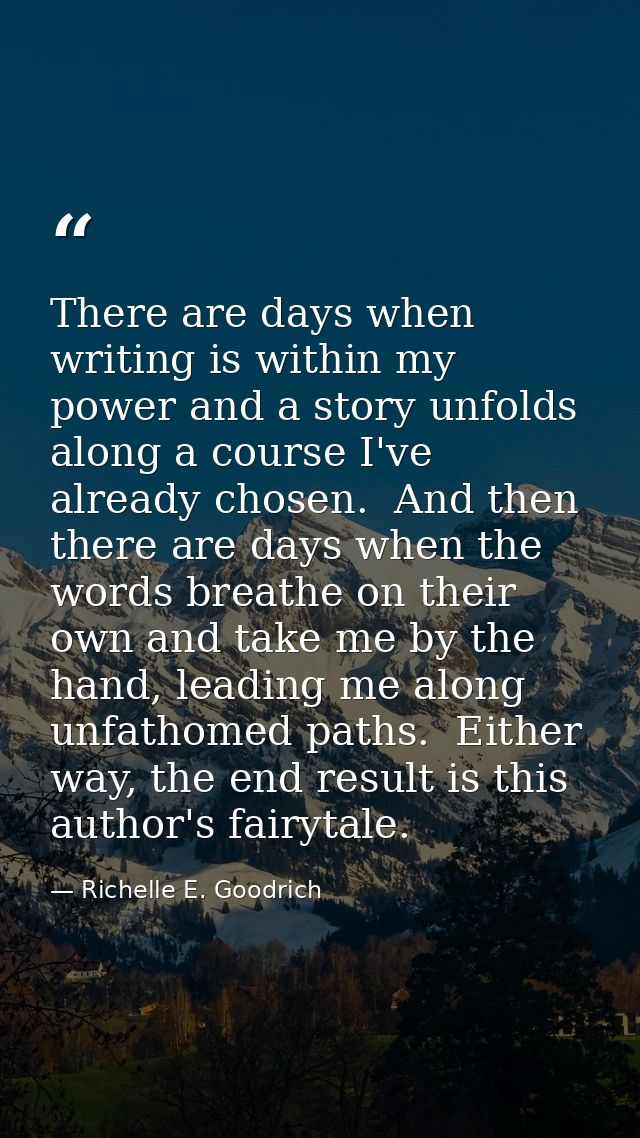 There are days when writing is within my power and a story unfolds along a course I've already chosen.  And then there a — Richelle E. Goodrich