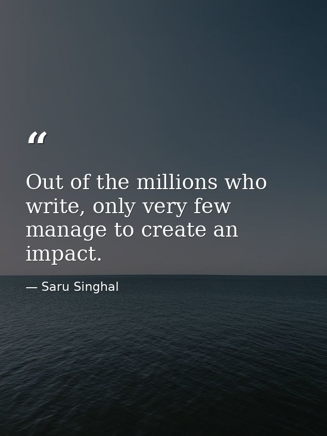 Out of the millions who write, only very few manage to create an impact. — Saru Singhal
