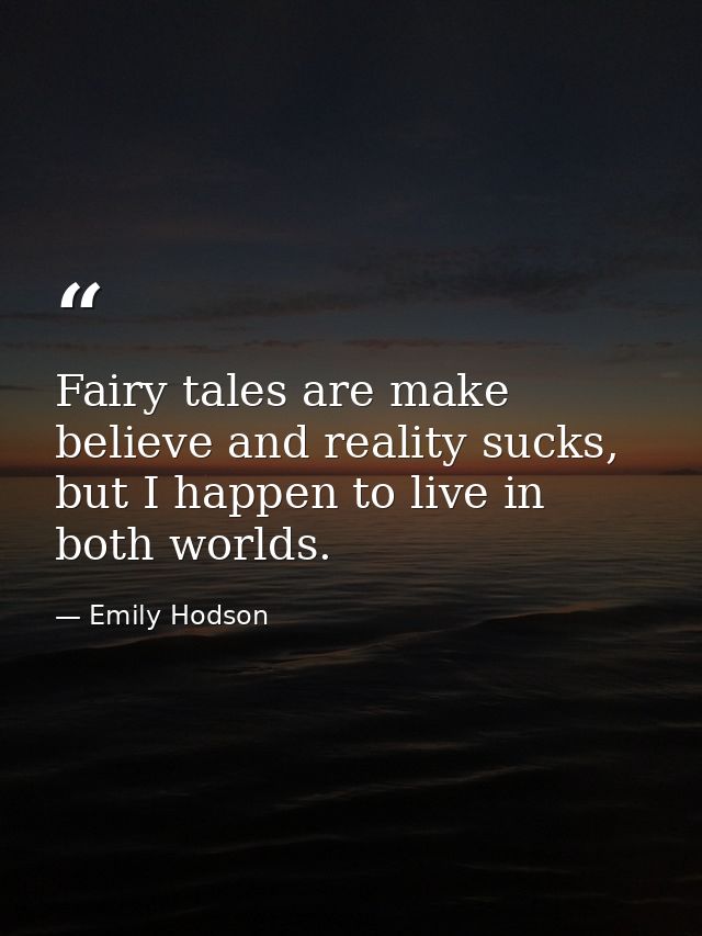 Fairy tales are make believe and reality sucks, but I happen to live in both worlds. — Emily Hodson