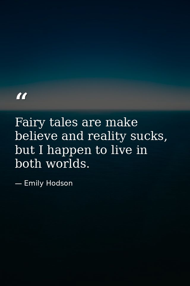 Fairy tales are make believe and reality sucks, but I happen to live in both worlds. — Emily Hodson