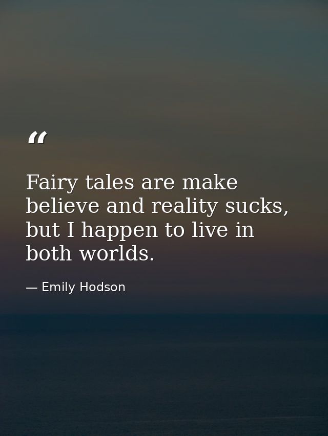 Fairy tales are make believe and reality sucks, but I happen to live in both worlds. — Emily Hodson