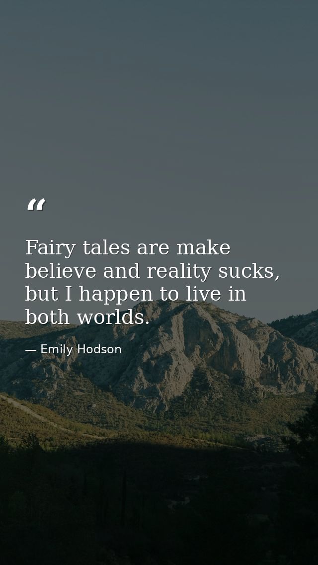 Fairy tales are make believe and reality sucks, but I happen to live in both worlds. — Emily Hodson