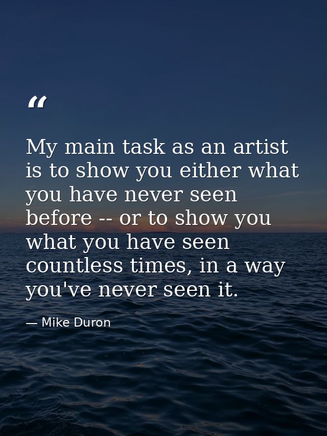 My main task as an artist is to show you either what you have never seen before -- or to show you what you have seen cou — Mike Duron