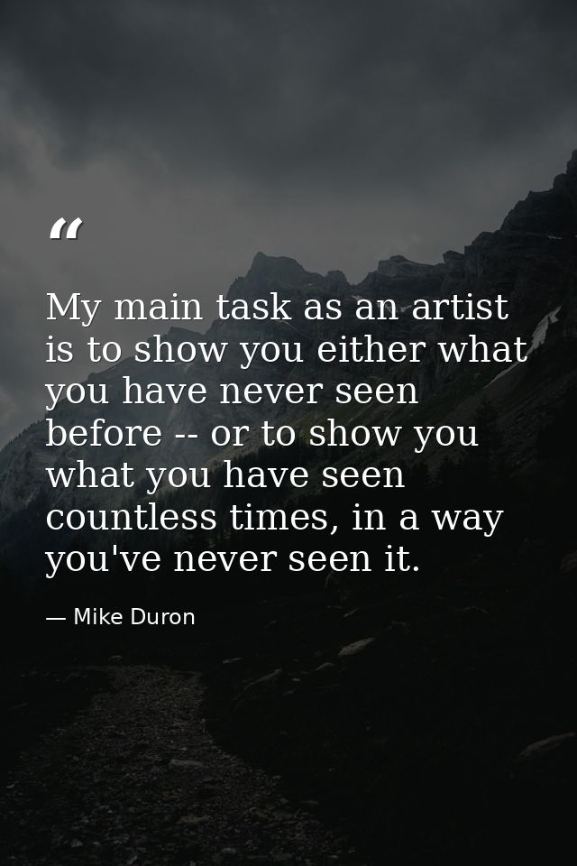 My main task as an artist is to show you either what you have never seen before -- or to show you what you have seen cou — Mike Duron