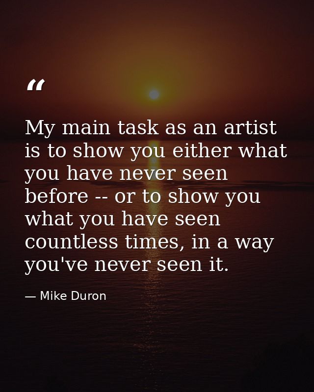 My main task as an artist is to show you either what you have never seen before -- or to show you what you have seen cou — Mike Duron