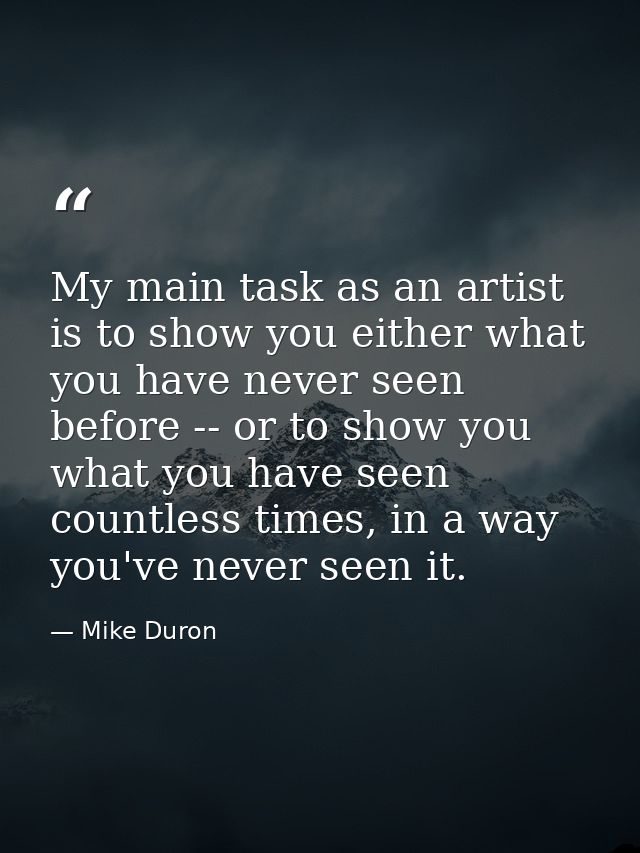My main task as an artist is to show you either what you have never seen before -- or to show you what you have seen cou — Mike Duron