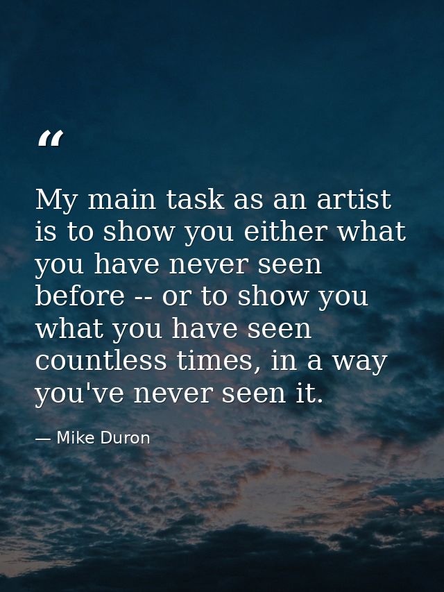 My main task as an artist is to show you either what you have never seen before -- or to show you what you have seen cou — Mike Duron
