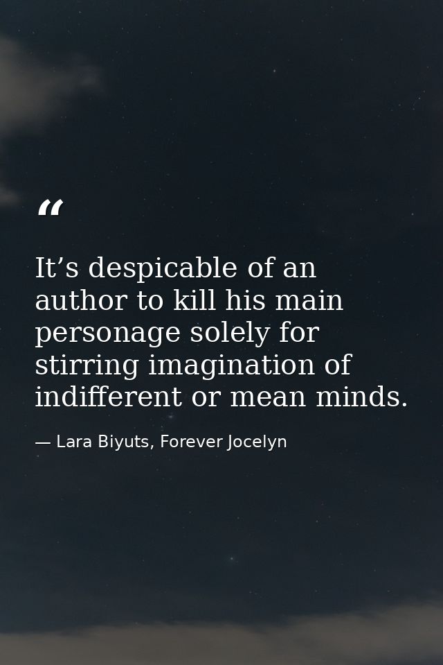 It’s despicable of an author to kill his main personage solely for stirring imagination of indifferent or mean minds. — Lara Biyuts, Forever Jocelyn