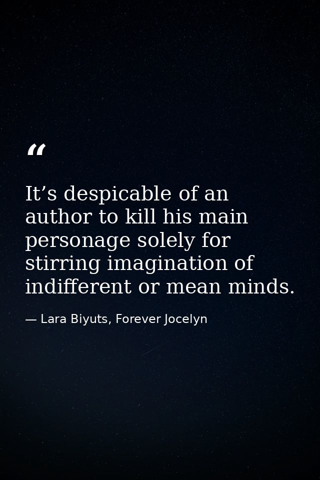 It’s despicable of an author to kill his main personage solely for stirring imagination of indifferent or mean minds. — Lara Biyuts, Forever Jocelyn