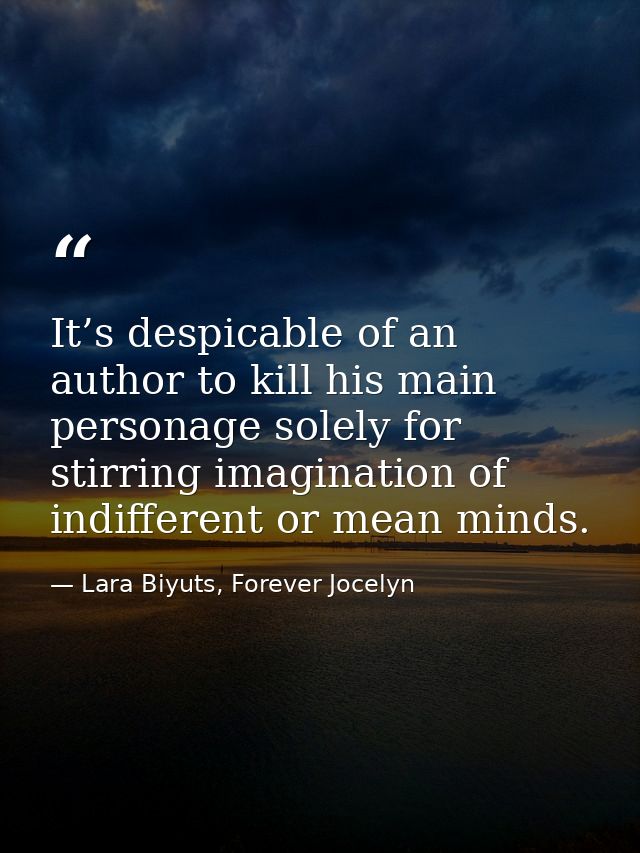 It’s despicable of an author to kill his main personage solely for stirring imagination of indifferent or mean minds. — Lara Biyuts, Forever Jocelyn
