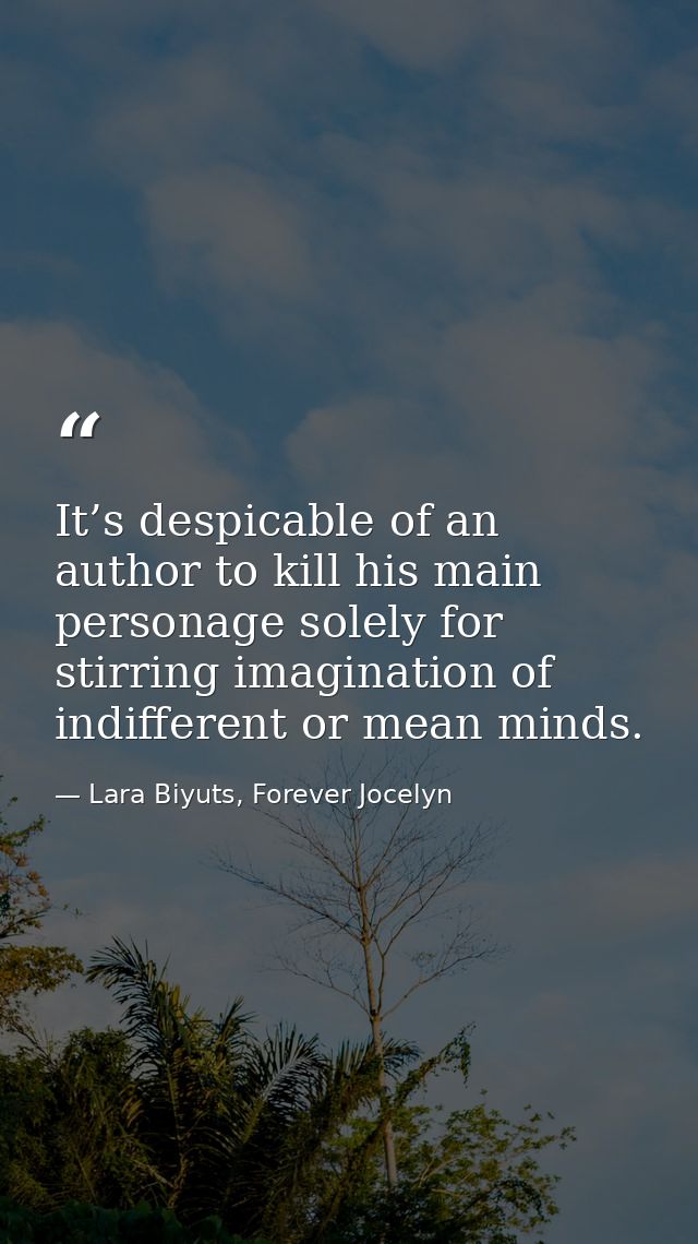 It’s despicable of an author to kill his main personage solely for stirring imagination of indifferent or mean minds. — Lara Biyuts, Forever Jocelyn
