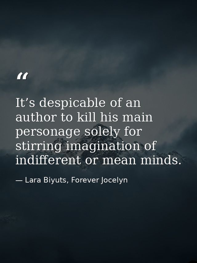 It’s despicable of an author to kill his main personage solely for stirring imagination of indifferent or mean minds. — Lara Biyuts, Forever Jocelyn