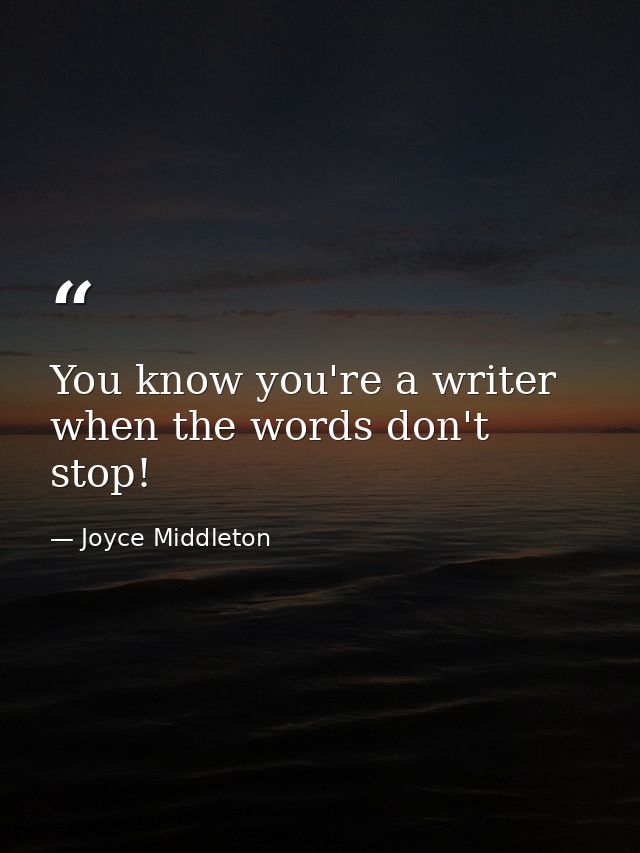 You know you're a writer when the words don't stop! — Joyce Middleton
