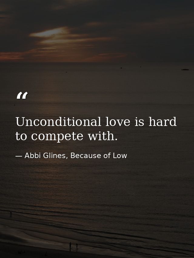Unconditional love is hard to compete with. — Abbi Glines, Because of Low