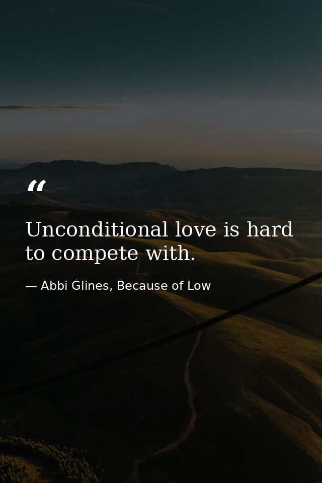 Unconditional love is hard to compete with. — Abbi Glines, Because of Low