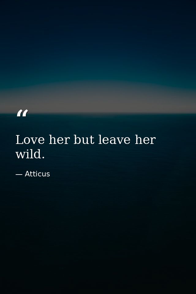 Love her but leave her wild. — Atticus
