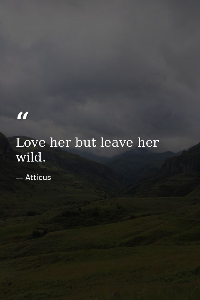 Love her but leave her wild. — Atticus